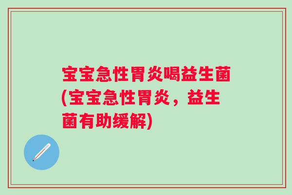 宝宝急性喝益生菌(宝宝急性，益生菌有助缓解)
