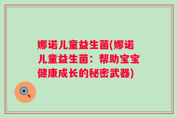 娜诺儿童益生菌(娜诺儿童益生菌：帮助宝宝健康成长的秘密武器)