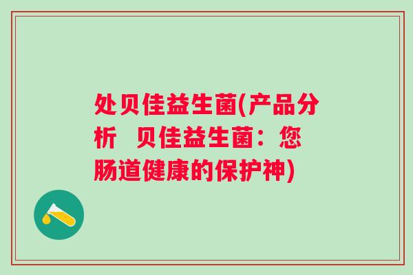 处贝佳益生菌(产品分析 贝佳益生菌:您肠道健康的保护神) 处贝佳益生菌(产品分析 贝佳益生菌:您肠道健康的保护神)