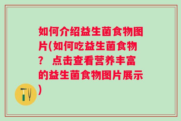 如何介绍益生菌食物图片(如何吃益生菌食物？ 点击查看营养丰富的益生菌食物图片展示)
