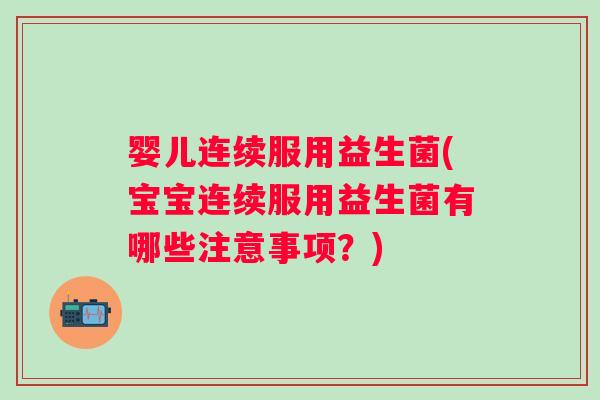 婴儿连续服用益生菌(宝宝连续服用益生菌有哪些注意事项?) 婴儿连续服用益生菌(宝宝连续服用益生菌有哪些注意事项?)
