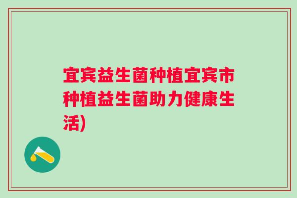 宜宾益生菌种植宜宾市种植益生菌助力健康生活) 宜宾益生菌种植宜宾市种植益生菌助力健康生活)