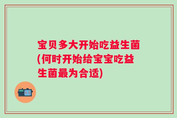 宝贝多大开始吃益生菌(何时开始给宝宝吃益生菌为合适) 宝贝多大开始吃益生菌(何时开始给宝宝吃益生菌为合适)