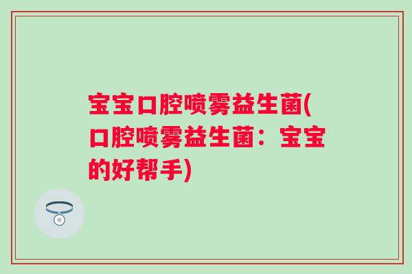 宝宝口腔喷雾益生菌(口腔喷雾益生菌：宝宝的好帮手)