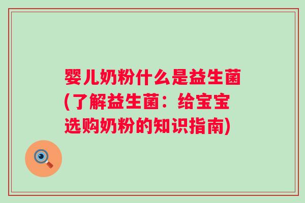 婴儿奶粉什么是益生菌(了解益生菌:给宝宝选购奶粉的知识指南) 婴儿奶粉什么是益生菌(了解益生菌:给宝宝选购奶粉的知识指南)