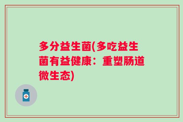 多分益生菌(多吃益生菌有益健康:重塑肠道微生态) 多分益生菌(多吃益生菌有益健康:重塑肠道微生态)