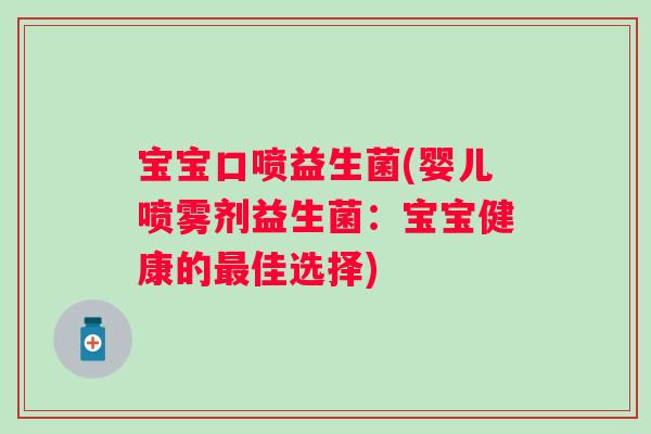 宝宝口喷益生菌(婴儿喷雾剂益生菌：宝宝健康的佳选择)