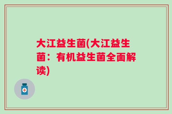 大江益生菌(大江益生菌：有机益生菌全面解读)