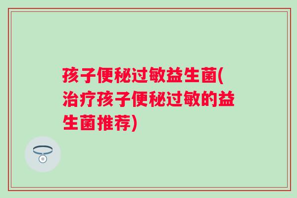 孩子益生菌(孩子的益生菌推荐)