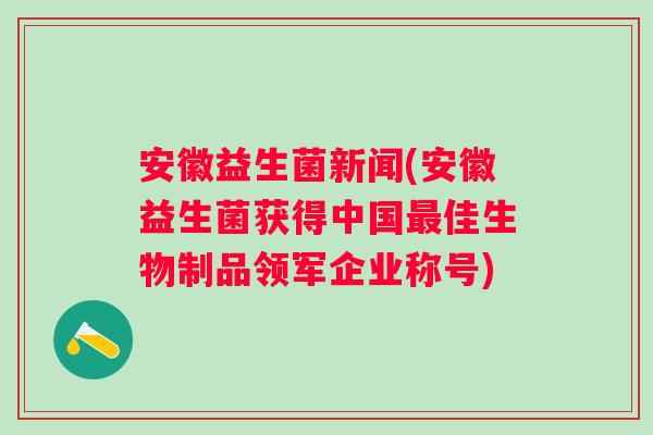 安徽益生菌新闻(安徽益生菌获得中国佳生物制品领军企业称号)