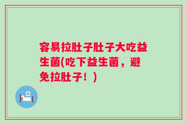 容易拉肚子肚子大吃益生菌(吃下益生菌，避免拉肚子！)
