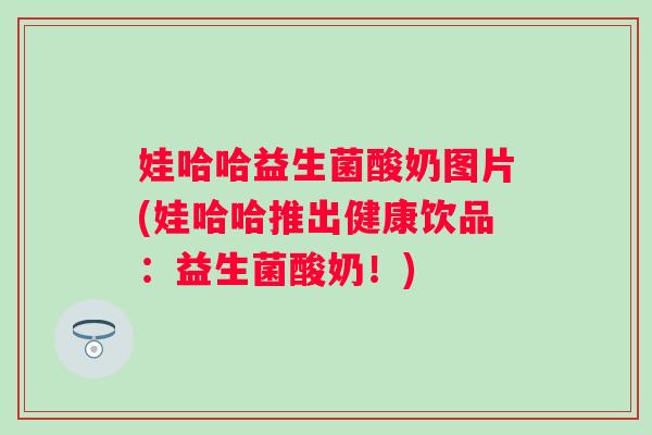 娃哈哈益生菌酸奶图片(娃哈哈推出健康饮品:益生菌酸奶!) 娃哈哈益生菌酸奶图片(娃哈哈推出健康饮品:益生菌酸奶!)