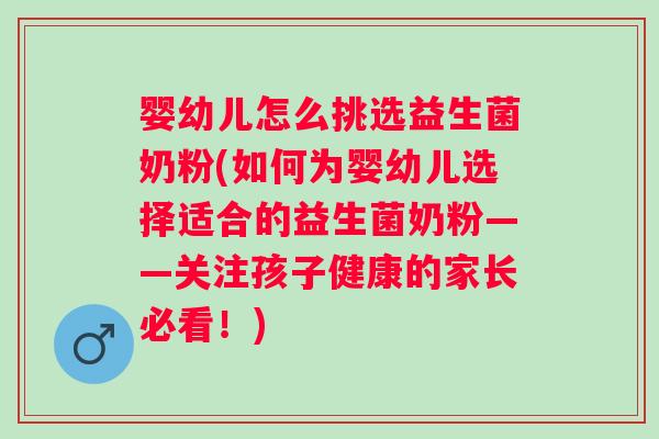婴幼儿怎么挑选益生菌奶粉(如何为婴幼儿选择适合的益生菌奶粉——关注孩子健康的家长必看!) 婴幼儿怎么挑选益生菌奶粉(如何为婴幼儿选择适合的益生菌奶粉——关注孩子健康的家长必看!)