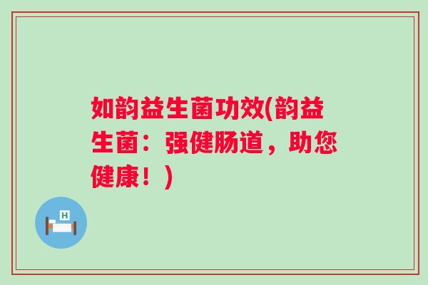 如韵益生菌功效(韵益生菌：强健肠道，助您健康！)