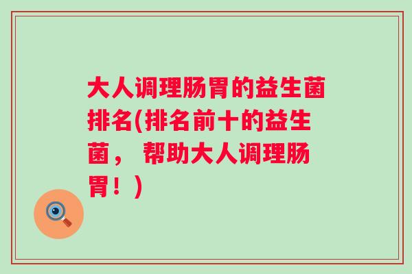 大人调理肠胃的益生菌排名(排名前十的益生菌， 帮助大人调理肠胃！)