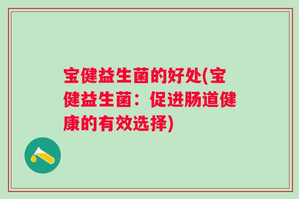 宝健益生菌的好处(宝健益生菌：促进肠道健康的有效选择)