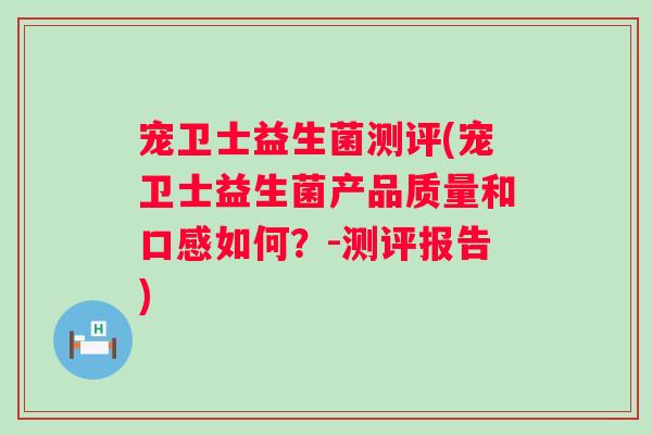宠卫士益生菌测评(宠卫士益生菌产品质量和口感如何？-测评报告)