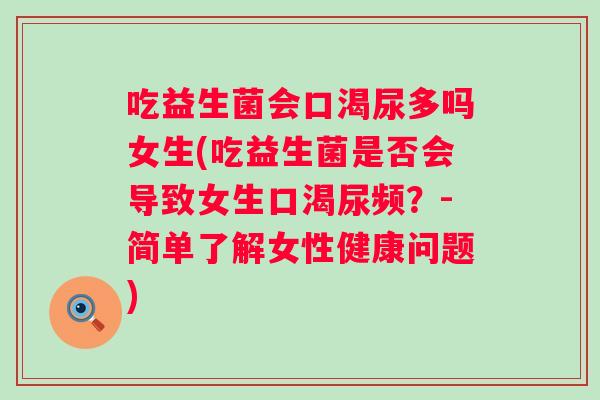 吃益生菌会口渴尿多吗女生(吃益生菌是否会导致女生口渴尿频？-简单了解女性健康问题)