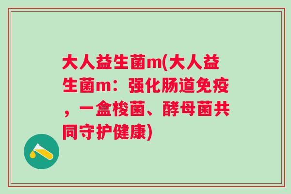 大人益生菌m(大人益生菌m：强化肠道，一盒梭菌、酵母菌共同守护健康)