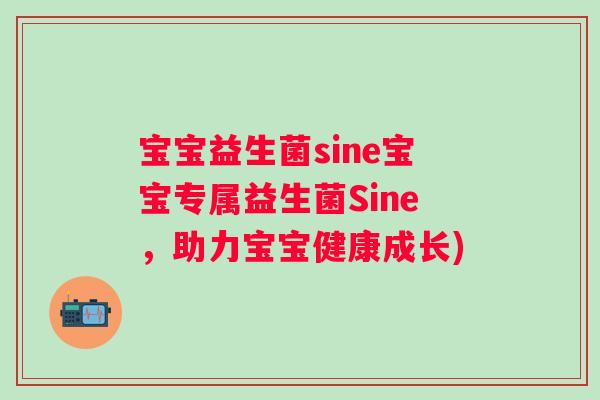 宝宝益生菌sine宝宝专属益生菌Sine，助力宝宝健康成长)