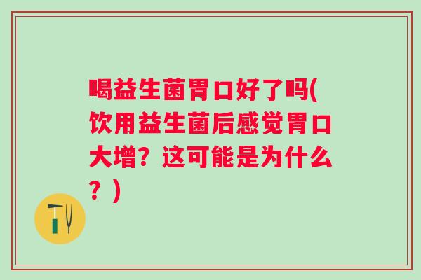 喝益生菌胃口好了吗(饮用益生菌后感觉胃口大增？这可能是为什么？)