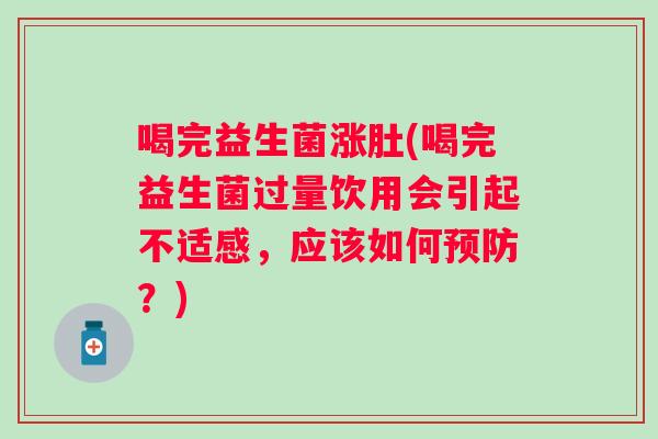 喝完益生菌涨肚(喝完益生菌过量饮用会引起不适感,应该如何?) 喝完益生菌涨肚(喝完益生菌过量饮用会引起不适感,应该如何?)