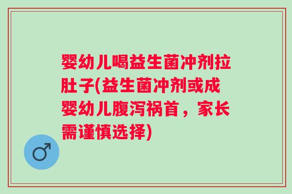 婴幼儿喝益生菌冲剂拉肚子(益生菌冲剂或成婴幼儿祸首，家长需谨慎选择)
