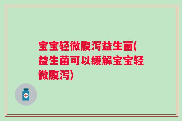 宝宝轻微益生菌(益生菌可以缓解宝宝轻微)