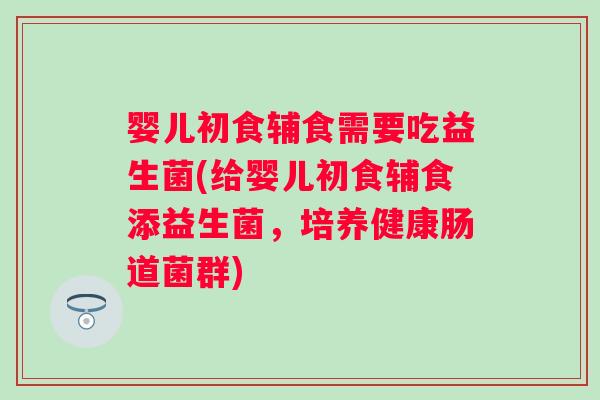婴儿初食辅食需要吃益生菌(给婴儿初食辅食添益生菌,培养健康肠道菌群) 婴儿初食辅食需要吃益生菌(给婴儿初食辅食添益生菌,培养健康肠道菌群)