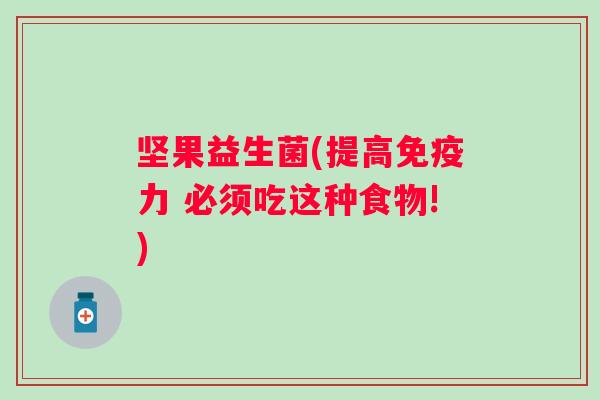 坚果益生菌(提高力 必须吃这种食物!) 坚果益生菌(提高力 必须吃这种食物!)
