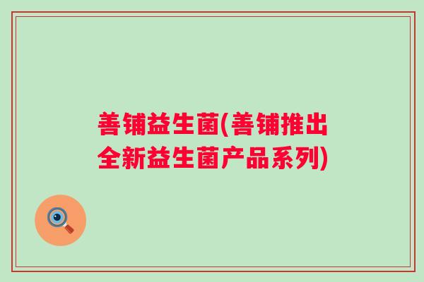 善铺益生菌(善铺推出全新益生菌产品系列)