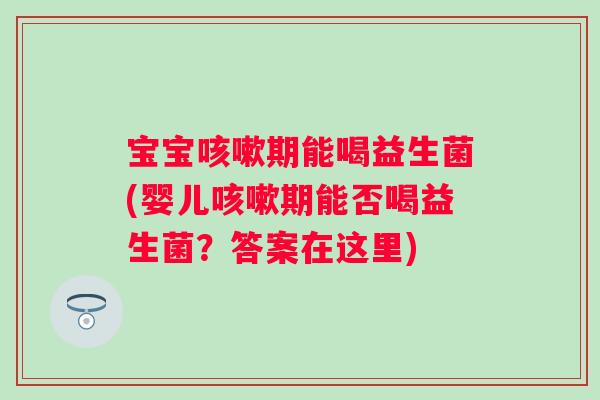 宝宝期能喝益生菌(婴儿期能否喝益生菌?答案在这里) 宝宝期能喝益生菌(婴儿期能否喝益生菌?答案在这里)