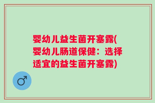 婴幼儿益生菌开塞露(婴幼儿肠道保健：选择适宜的益生菌开塞露)