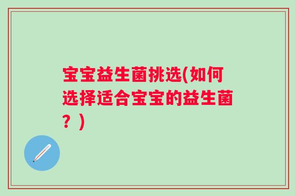 宝宝益生菌挑选(如何选择适合宝宝的益生菌?) 宝宝益生菌挑选(如何选择适合宝宝的益生菌?)
