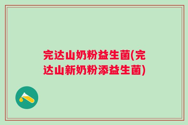 完达山奶粉益生菌(完达山新奶粉添益生菌)