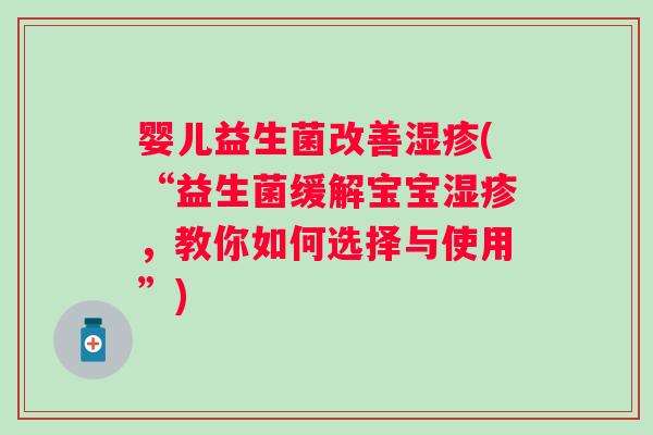 婴儿益生菌改善(“益生菌缓解宝宝，教你如何选择与使用”)