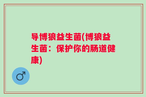 导博狼益生菌(博狼益生菌：保护你的肠道健康)