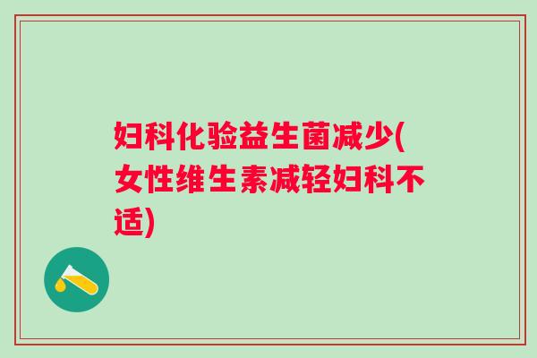 化验益生菌减少(女性维生素减轻不适)