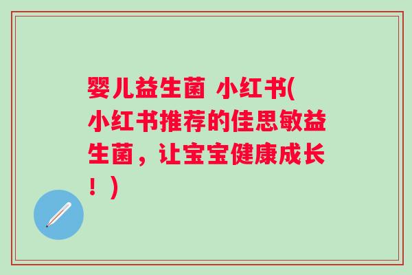 婴儿益生菌 小红书(小红书推荐的佳思敏益生菌，让宝宝健康成长！)