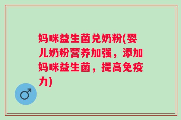 妈咪益生菌兑奶粉(婴儿奶粉营养加强，添加妈咪益生菌，提高力)