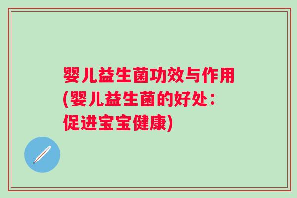 婴儿益生菌功效与作用(婴儿益生菌的好处:促进宝宝健康) 婴儿益生菌功效与作用(婴儿益生菌的好处:促进宝宝健康)