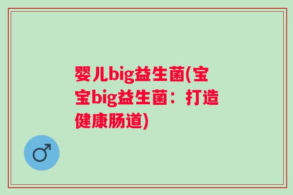 婴儿big益生菌(宝宝big益生菌：打造健康肠道)