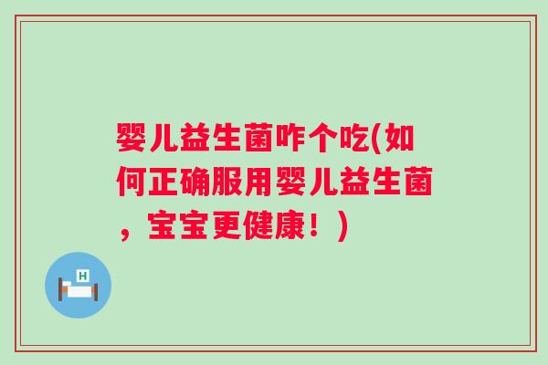 婴儿益生菌咋个吃(如何正确服用婴儿益生菌,宝宝更健康!) 婴儿益生菌咋个吃(如何正确服用婴儿益生菌,宝宝更健康!)