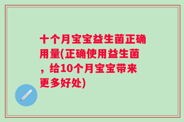 十个月宝宝益生菌正确用量(正确使用益生菌,给10个月宝宝带来更多好处) 十个月宝宝益生菌正确用量(正确使用益生菌,给10个月宝宝带来更多好处)