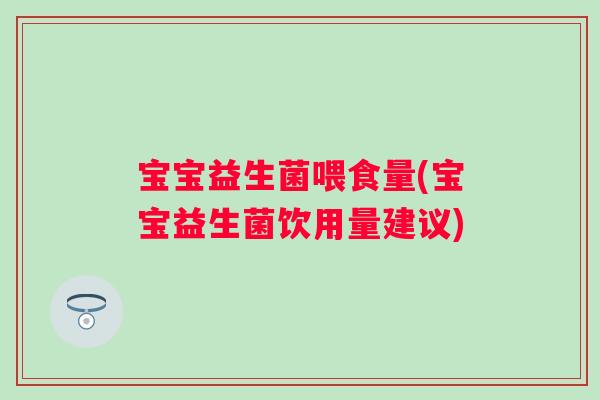 宝宝益生菌喂食量(宝宝益生菌饮用量建议) 宝宝益生菌喂食量(宝宝益生菌饮用量建议)