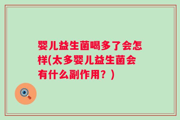 婴儿益生菌喝多了会怎样(太多婴儿益生菌会有什么副作用?) 婴儿益生菌喝多了会怎样(太多婴儿益生菌会有什么副作用?)