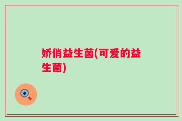 娇俏益生菌(可爱的益生菌)