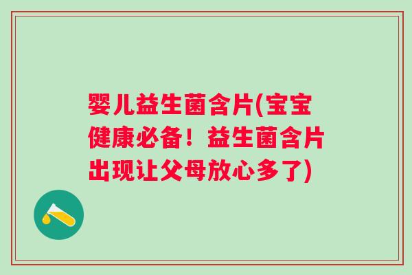 婴儿益生菌含片(宝宝健康必备！益生菌含片出现让父母放心多了)