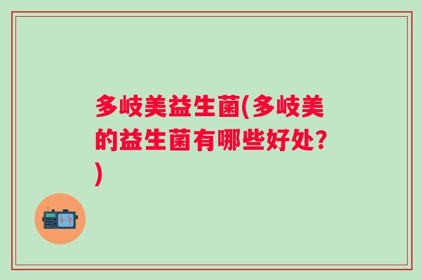 多岐美益生菌(多岐美的益生菌有哪些好处?) 多岐美益生菌(多岐美的益生菌有哪些好处?)