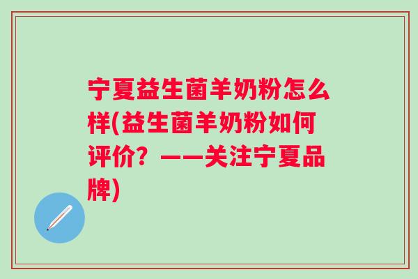 宁夏益生菌羊奶粉怎么样(益生菌羊奶粉如何评价？——关注宁夏品牌)